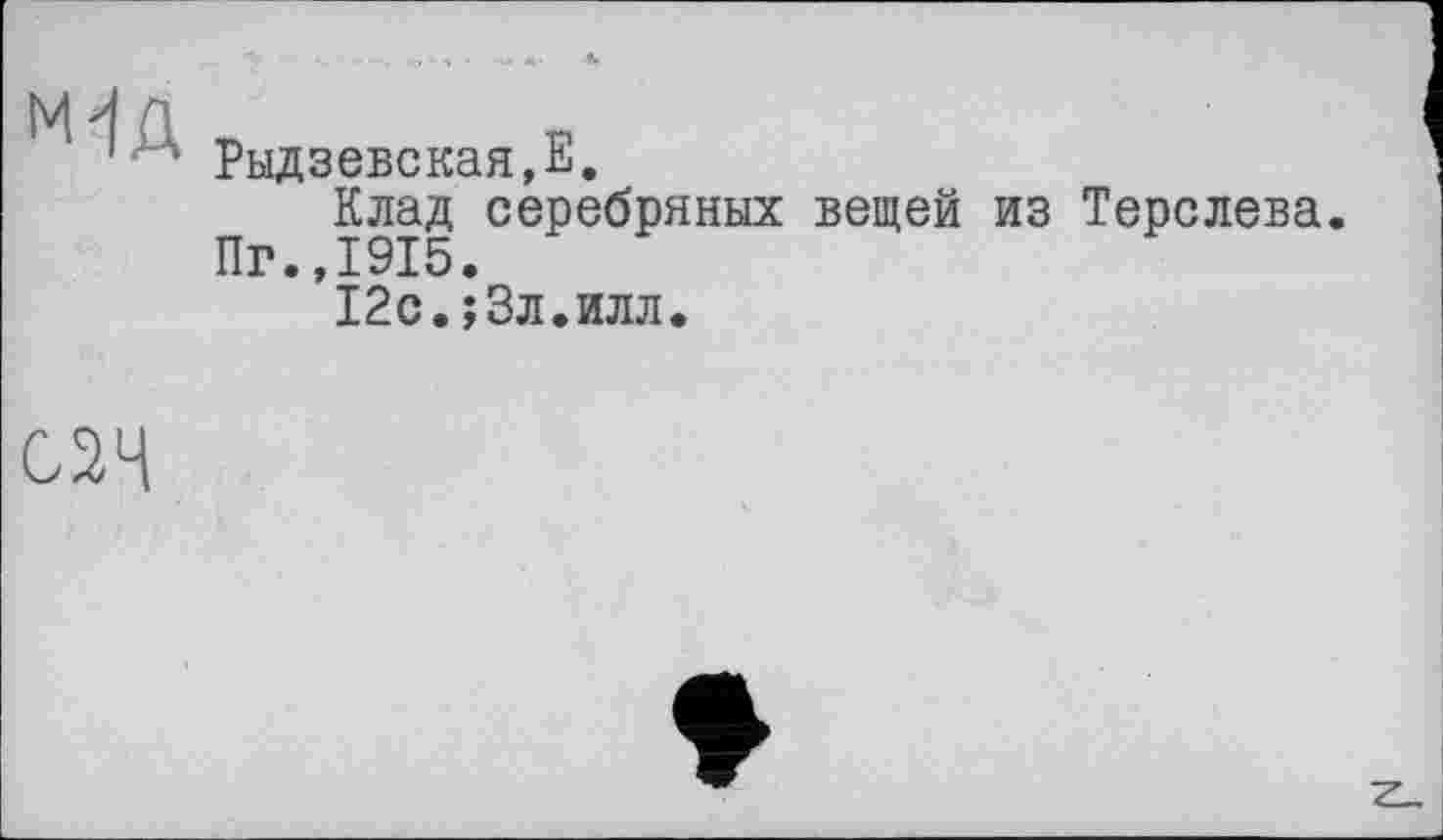 ﻿МД
Рыдзевская,Е.
Клад серебряных вещей из Терслева.
Пг.,1915.
12е.;3л.илл.
С2Ч
♦